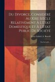 Du Divorce, Considéré Au Xixe Siècle Relativement À L'état Domestique Et À L'état Public De Société: Par L.G.a.B. ...