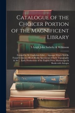 Catalogue of the Choicer Portion of the Magnificent Library: Formed by M. Guglielmo Libri ... Amongst Which Will Be Found Unknown Block-Books; Specime - Sotheby &. Wilkinson, S. Leigh John