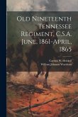 Old Nineteenth Tennessee Regiment, C.S.A. June, 1861-April, 1865