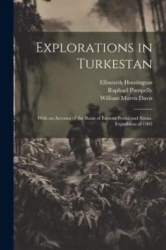 Explorations in Turkestan: With an Account of the Basin of Eastern Persia and Sistan. Expedition of 1903 - Davis, William Morris; Huntington, Ellsworth; Pumpelly, Raphael