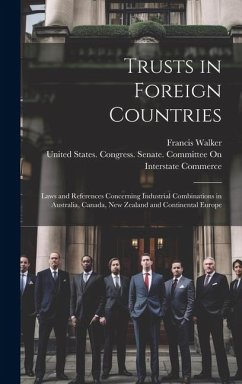 Trusts in Foreign Countries: Laws and References Concerning Industrial Combinations in Australia, Canada, New Zealand and Continental Europe - Walker, Francis