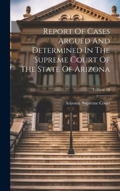 Report Of Cases Argued And Determined In The Supreme Court Of The State Of Arizona; Volume 18 - Court, Arizona Supreme