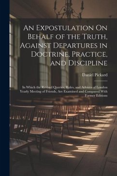 An Expostulation On Behalf of the Truth, Against Departures in Doctrine, Practice, and Discipline: In Which the Revised Queries, Rules, and Advices of - Pickard, Daniel