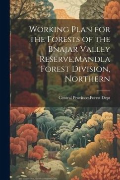 Working Plan for the Forests of the Bnajar Valley Reserve, Mandla Forest Division, Northern - Provinces (India) Forest Dept, Central