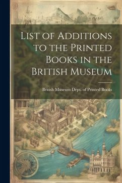 List of Additions to the Printed Books in the British Museum - Museum Dept of Printed Books, British