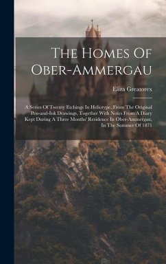 The Homes Of Ober-ammergau: A Series Of Twenty Etchings In Heliotype, From The Original Pen-and-ink Drawings, Together With Notes From A Diary Kep - Greatorex, Eliza