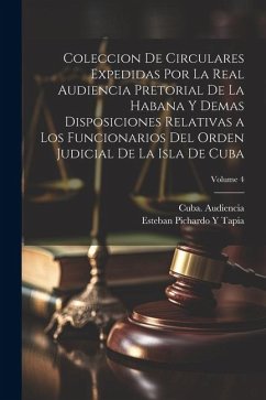 Coleccion De Circulares Expedidas Por La Real Audiencia Pretorial De La Habana Y Demas Disposiciones Relativas a Los Funcionarios Del Orden Judicial D - Tapia, Esteban Pichardo Y.