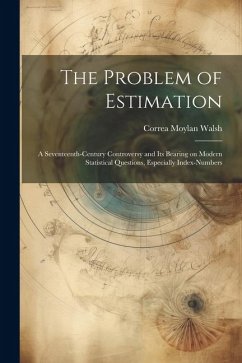 The Problem of Estimation; a Seventeenth-century Controversy and its Bearing on Modern Statistical Questions, Especially Index-numbers - Walsh, Correa Moylan