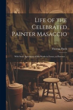 Life of the Celebrated Painter Masaccio: With Some Specimens of His Works in Fresco, at Florence ... - Patch, Thomas