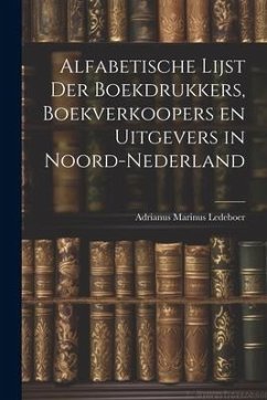 Alfabetische Lijst der Boekdrukkers, Boekverkoopers en Uitgevers in Noord-Nederland - Ledeboer, Adrianus Marinus