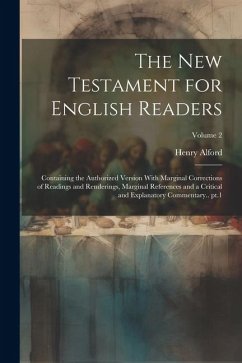 The New Testament for English Readers; Containing the Authorized Version With Marginal Corrections of Readings and Renderings, Marginal References and a Critical and Explanatory Commentary.. pt.1; Volume 2 - Alford, Henry