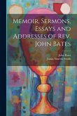 Memoir, Sermons, Essays and Addresses of Rev. John Bates