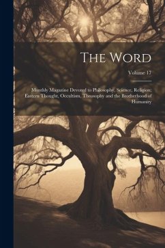 The Word: Monthly Magazine Devoted to Philosophy, Science, Religion; Eastern Thought, Occultism, Theosophy and the Brotherhood o - Anonymous