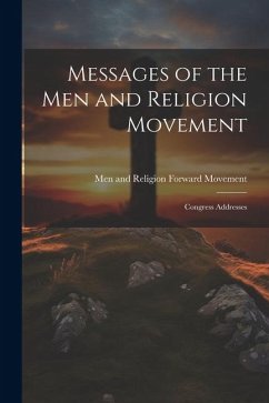 Messages of the Men and Religion Movement: Congress Addresses - And Religion Forward Movement, Men