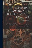 The American Steam Engineer, Theoretical and Practical: With Examples of the Latest and Most Approved American Practice in the Design and Construction