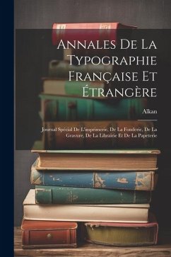 Annales De La Typographie Française Et Étrangère: Journal Spécial De L'imprimerie, De La Fonderie, De La Gravure, De La Librairie Et De La Papeterie - Alkan