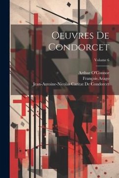 Oeuvres De Condorcet; Volume 6 - Arago, François; de Condorcet, Jean-Antoine-Nicolas Ca; O'Connor, Arthur