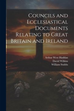 Councils and Ecclesiastical Documents Relating to Great Britain and Ireland - Stubbs, William; Haddan, Arthur West; Wilkins, David