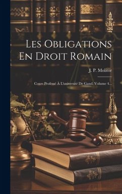 Les Obligations En Droit Romain: Cours Professé À L'université De Gand, Volume 4... - Molitor, J. P.