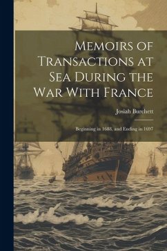 Memoirs of Transactions at Sea During the War With France: Beginning in 1688, and Ending in 1697 - Burchett, Josiah