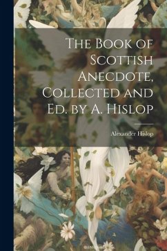 The Book of Scottish Anecdote, Collected and Ed. by A. Hislop - Hislop, Alexander