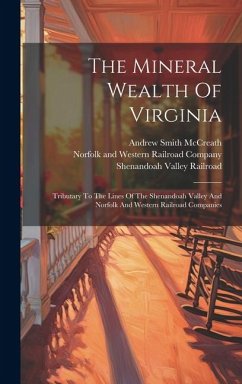 The Mineral Wealth Of Virginia: Tributary To The Lines Of The Shenandoah Valley And Norfolk And Western Railroad Companies - McCreath, Andrew Smith