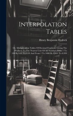 Interpolation Tables: Or, Multiplication Tables Of Decimal Fractions, Giving The Products To The Nearest Unit Of All Numbers From 1 To 100 B - Hedrick, Henry Benjamin