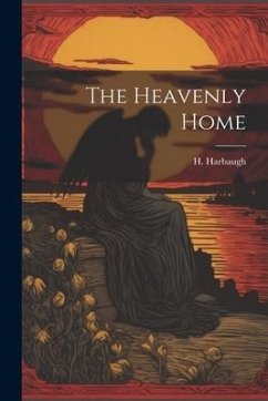 The Heavenly Home - Harbaugh, H.
