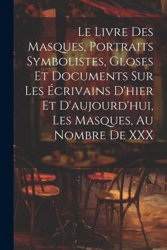 Le Livre Des Masques, Portraits Symbolistes, Gloses Et Documents Sur Les Écrivains D'hier Et D'aujourd'hui, Les Masques, Au Nombre De XXX - Anonymous