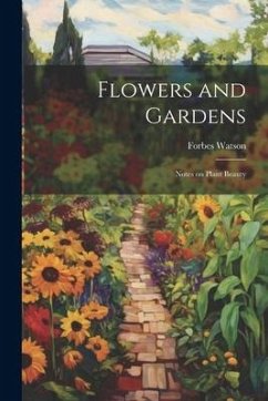 Flowers and Gardens: Notes on Plant Beauty - Watson, Forbes