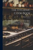 The Hygienic Cook-book; Containing Recipes for Making Bread, Pies, Puddings, Mushes, and Soups, With Directions for Cooking Vegetables, Canning Fruit,