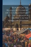 Report On the Revised Settlement of the Greater Part of the Gurdaspur District in the Amristar Division