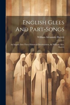 English Glees And Part-songs: An Inquiry Into Their Historical Development, By William Alex. Barrett - Barrett, William Alexander