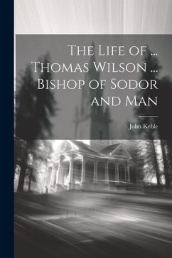 The Life of ... Thomas Wilson ... Bishop of Sodor and Man - Keble, John