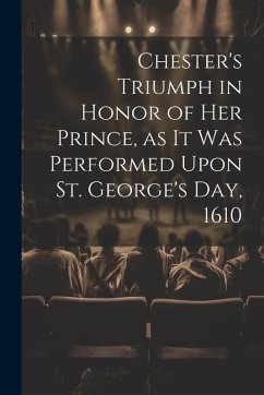 Cover Chester's Triumph in Honor of her Prince, as it was Performed Upon St. George's Day, 1610