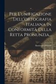 Per L'unificazione Dell'ortografia Italiana In Conformità Della Retta Pronunzia...