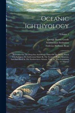 Oceanic Ichthyology: A Treatise On The Deep-sea And Pelagic Fishes Of The World, Based Chiefly Upon The Collections Made By The Steamers Bl - Goode, George Brown; Institution, Smithsonian