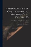 Handbook Of The Colt Automatic Machine Gun, Caliber .30: With Pack Outfits And Accessories