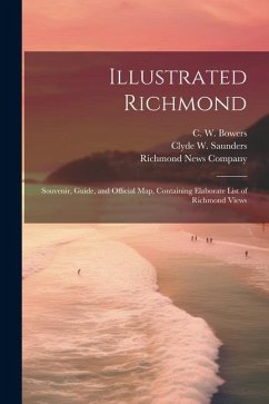 Illustrated Richmond; Souvenir, Guide, and Official Map, Containing Elaborate List of Richmond Views - Saunders, Clyde W.; Bowers, C. W.