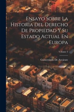 Ensayo Sobre La Historia Del Derecho De Propiedad Y Su Estado Actual En Europa; Volume 3 - de Azcárate, Gumersindo