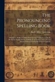 The Pronouncing Spelling Book: Adapted to Walker's Critical Pronouncing Dictionary, in Which the Precise Sound of Every Syllable Is Accurately Convey