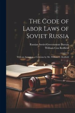 The Code of Labor Laws of Soviet Russia: With an Answer to a Criticism by Mr. William C. Redfield - Redfield, William Cox