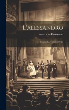 L'alessandro: Commedia, Volumes 28-33 - Piccolomini, Alessandro