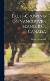 Fruit-growing on Vancouver Island, B.C., Canada [microform]