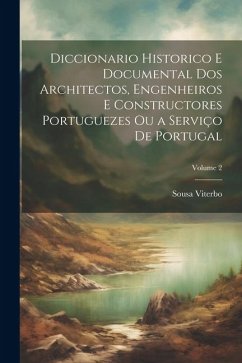 Diccionario Historico E Documental Dos Architectos, Engenheiros E Constructores Portuguezes Ou a Serviço De Portugal; Volume 2 - Viterbo, Sousa