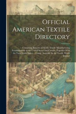 Official American Textile Directory; Containing Reports of all the Textile Manufacturing Establishments in the United States and Canada, Together With - Anonymous