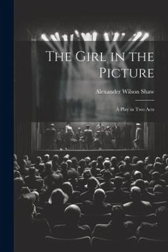 The Girl in the Picture: A Play in Two Acts - Shaw, Alexander Wilson