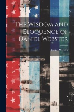 The Wisdom and Eloquence of Daniel Webster - Webster, Daniel