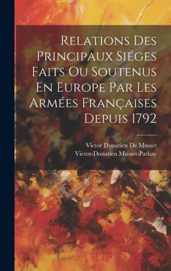 Relations Des Principaux Siéges Faits Ou Soutenus En Europe Par Les Armées Françaises Depuis 1792 - De Musset, Victor Donatien; De Musset, Victor Donatien