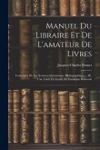 Manuel Du Libraire Et De L'amateur De Livres: Contenant 1E. Un Nouveau Dictionnaire Bibliographique ... 2E. Une Table En Forme De Catalogue Raisonné